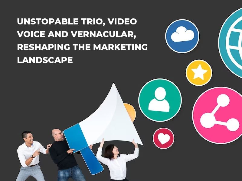 How Video, Voice, and Vernacular are reshaping today’s marketing landscape
